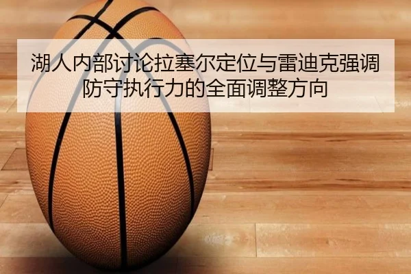 湖人内部讨论拉塞尔定位与雷迪克强调防守执行力的全面调整方向